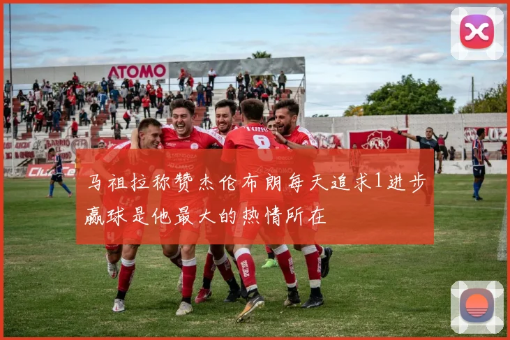 马祖拉称赞杰伦布朗每天追求1进步赢球是他最大的热情所在