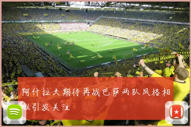 阿什拉夫期待再战巴萨两队风格相似引发关注