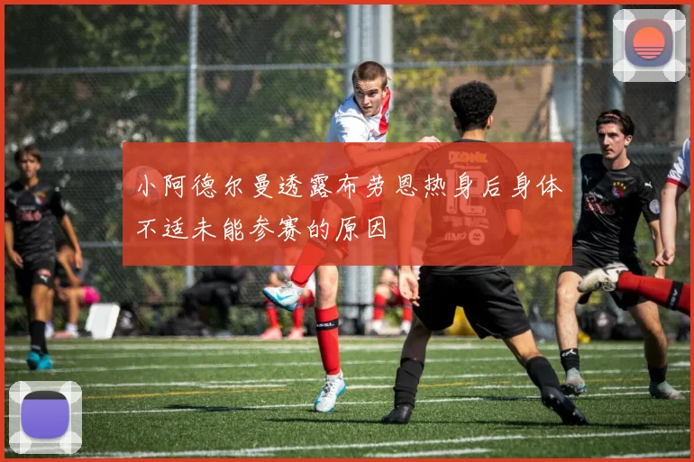 小阿德尔曼透露布劳恩热身后身体不适未能参赛的原因