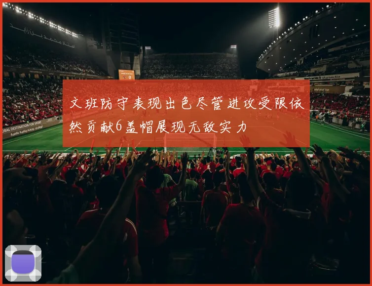 文班防守表现出色尽管进攻受限依然贡献6盖帽展现无敌实力