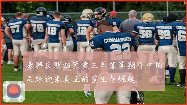 澎湃反赌扫黑案三年落幕期待中国足球迎来真正的重生与崛起