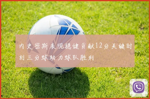 内史密斯表现稳健贡献12分关键时刻三分球助力球队胜利