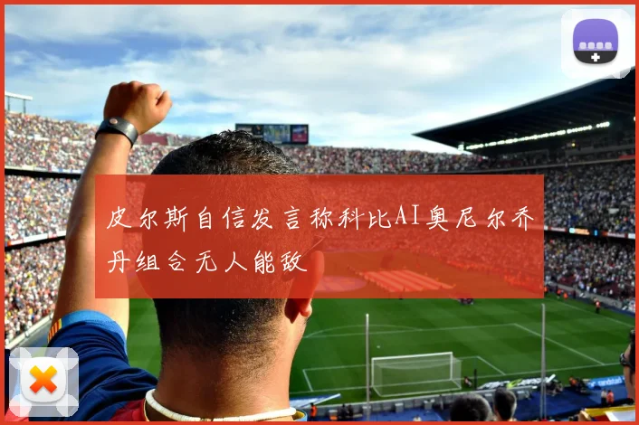 皮尔斯自信发言称科比AI奥尼尔乔丹组合无人能敌