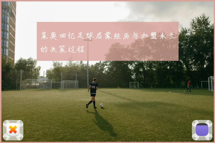 莱奥回忆足球启蒙经历与加盟米兰的决策过程