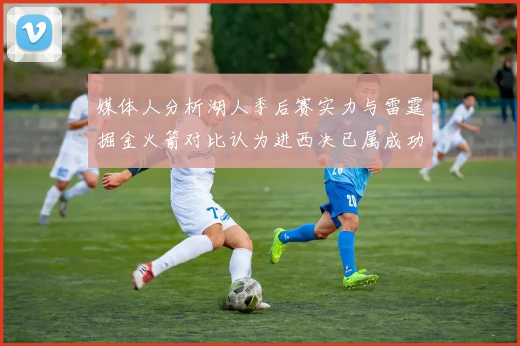 媒体人分析湖人季后赛实力与雷霆掘金火箭对比认为进西决已属成功