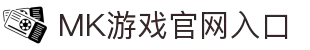 MK体育（中国）官方网站-MKSPORTKaiyun|9Game|AiyouxiOfficialSitesLinks